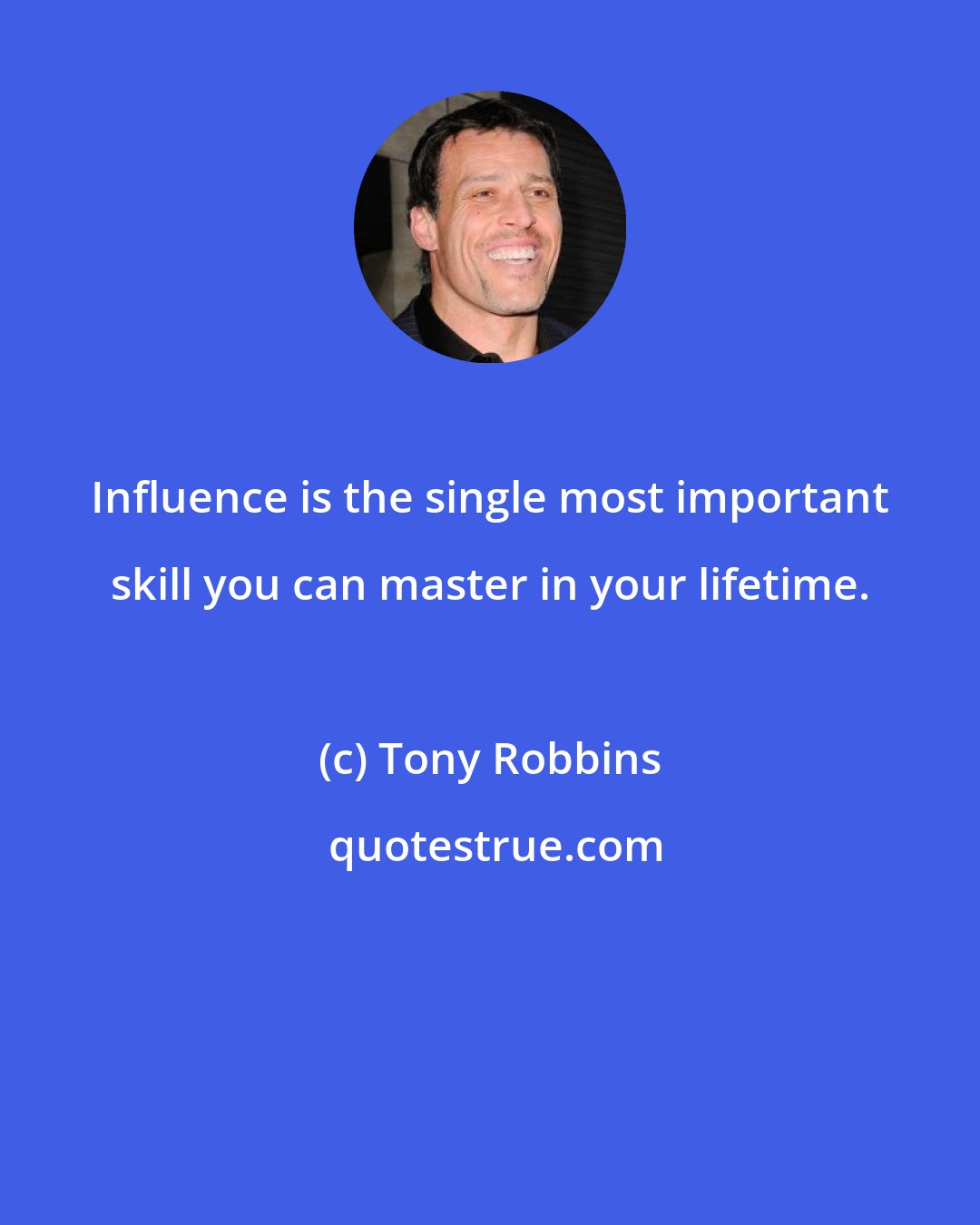 Tony Robbins: Influence is the single most important skill you can master in your lifetime.