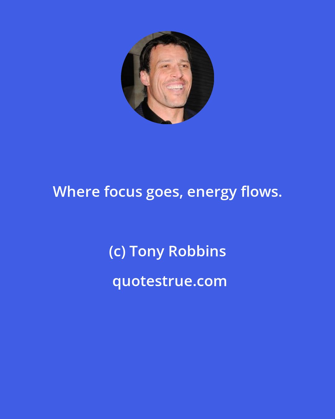 Tony Robbins: Where focus goes, energy flows.