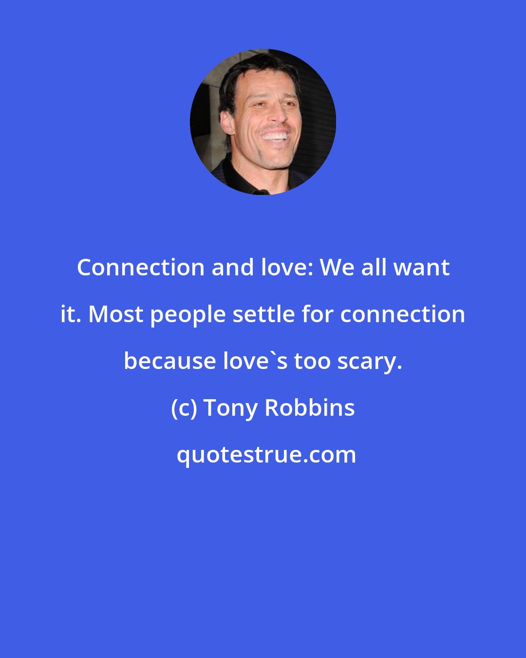 Tony Robbins: Connection and love: We all want it. Most people settle for connection because love's too scary.