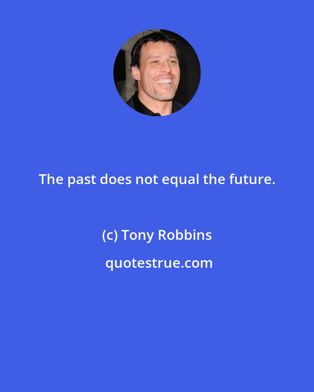 Tony Robbins: The past does not equal the future.