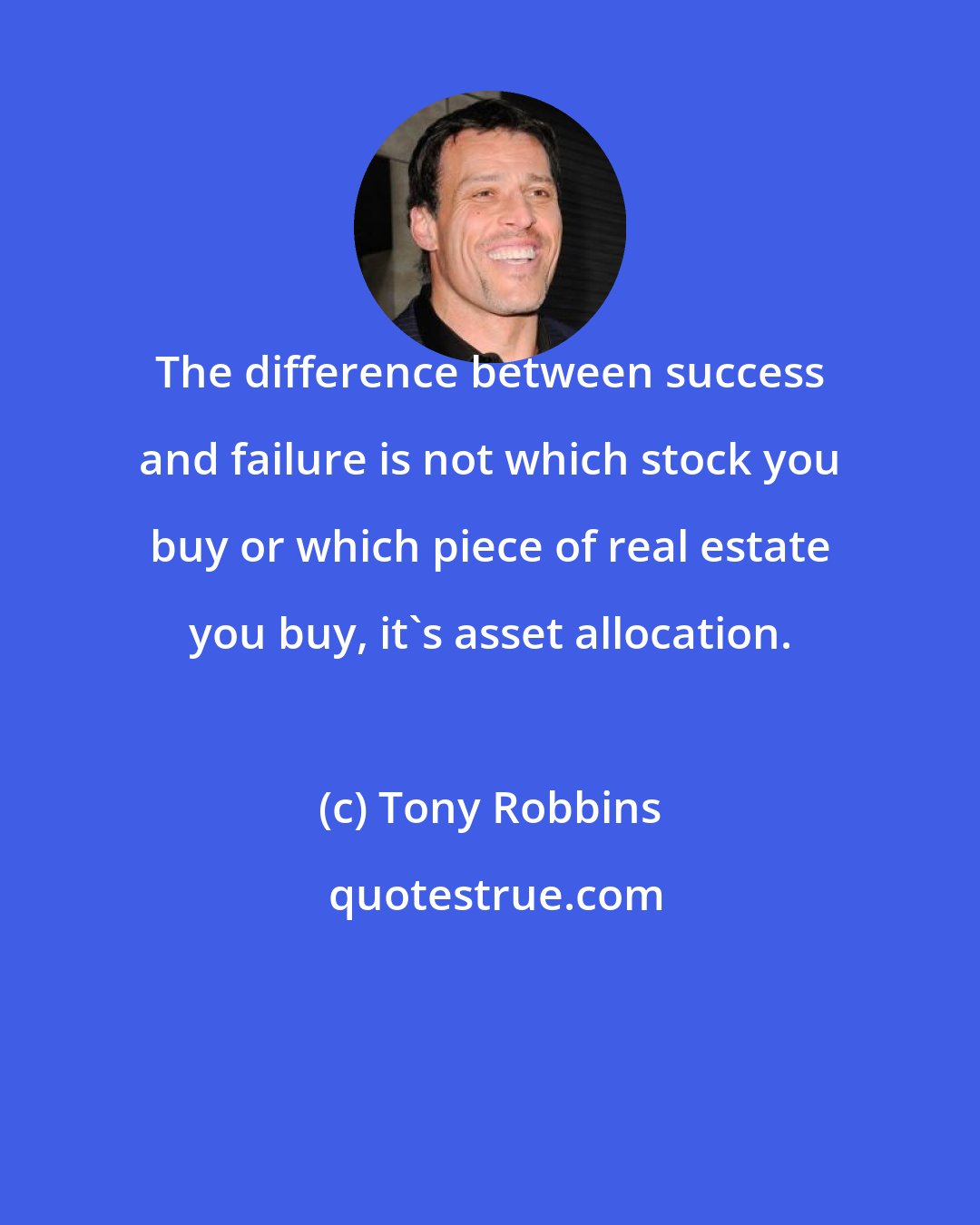 Tony Robbins: The difference between success and failure is not which stock you buy or which piece of real estate you buy, it's asset allocation.