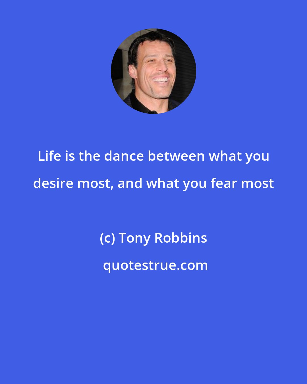 Tony Robbins: Life is the dance between what you desire most, and what you fear most