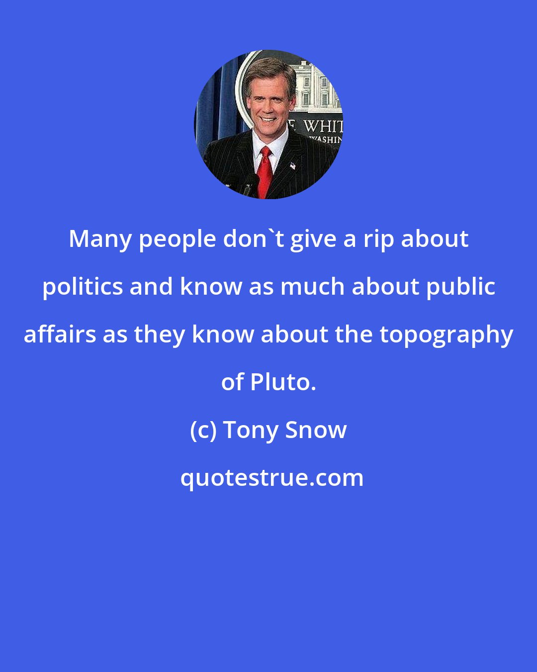 Tony Snow: Many people don't give a rip about politics and know as much about public affairs as they know about the topography of Pluto.