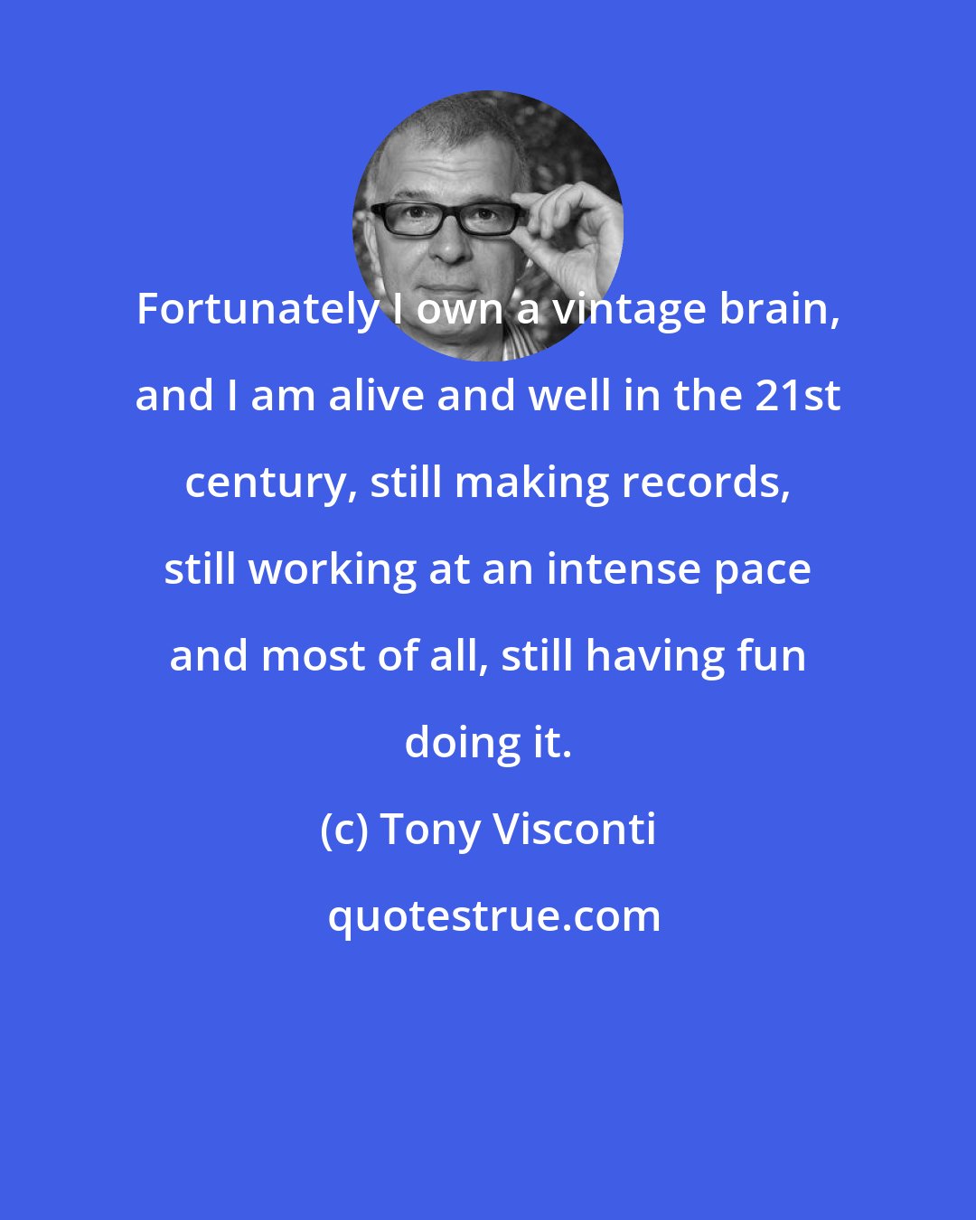 Tony Visconti: Fortunately I own a vintage brain, and I am alive and well in the 21st century, still making records, still working at an intense pace and most of all, still having fun doing it.