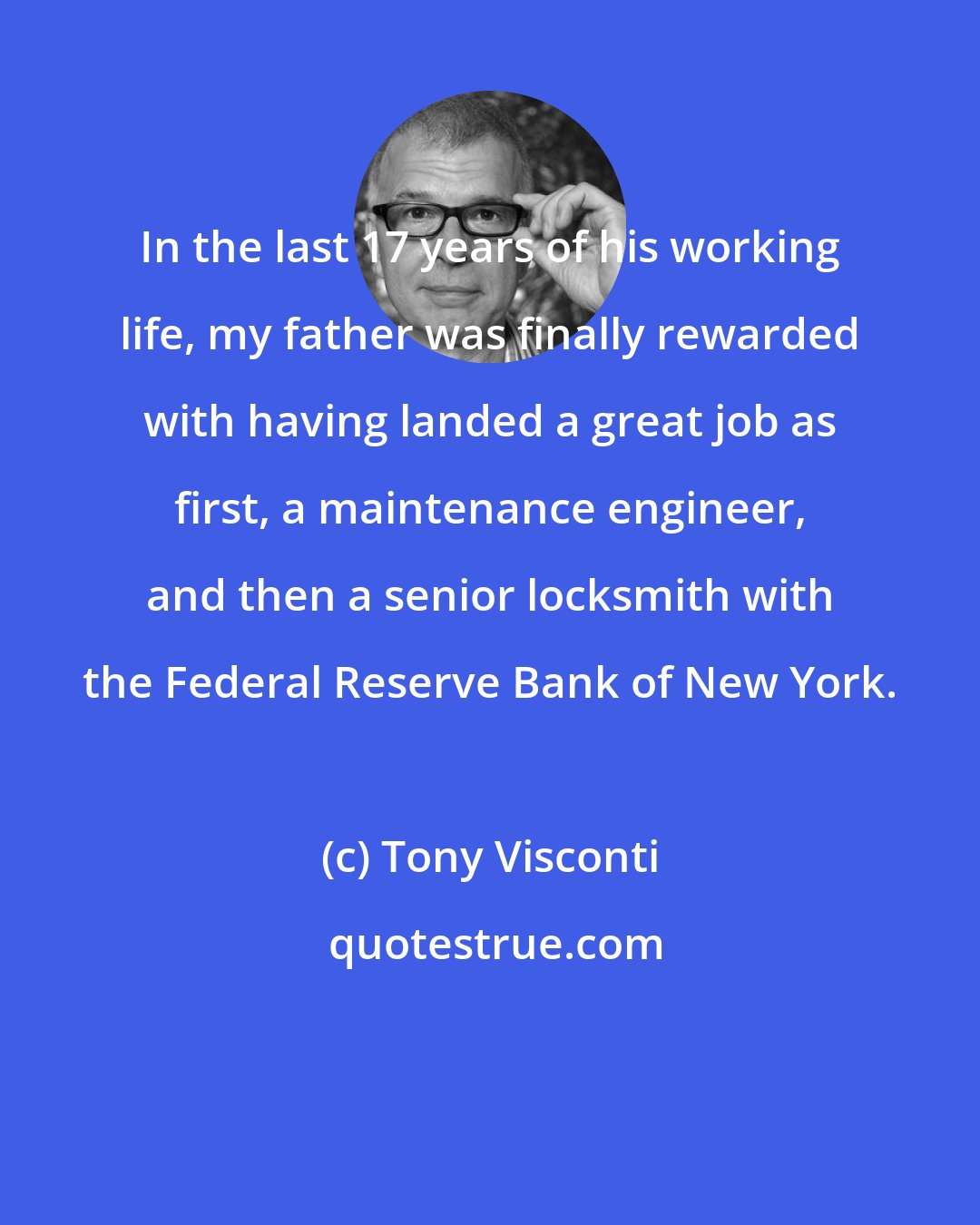 Tony Visconti: In the last 17 years of his working life, my father was finally rewarded with having landed a great job as first, a maintenance engineer, and then a senior locksmith with the Federal Reserve Bank of New York.