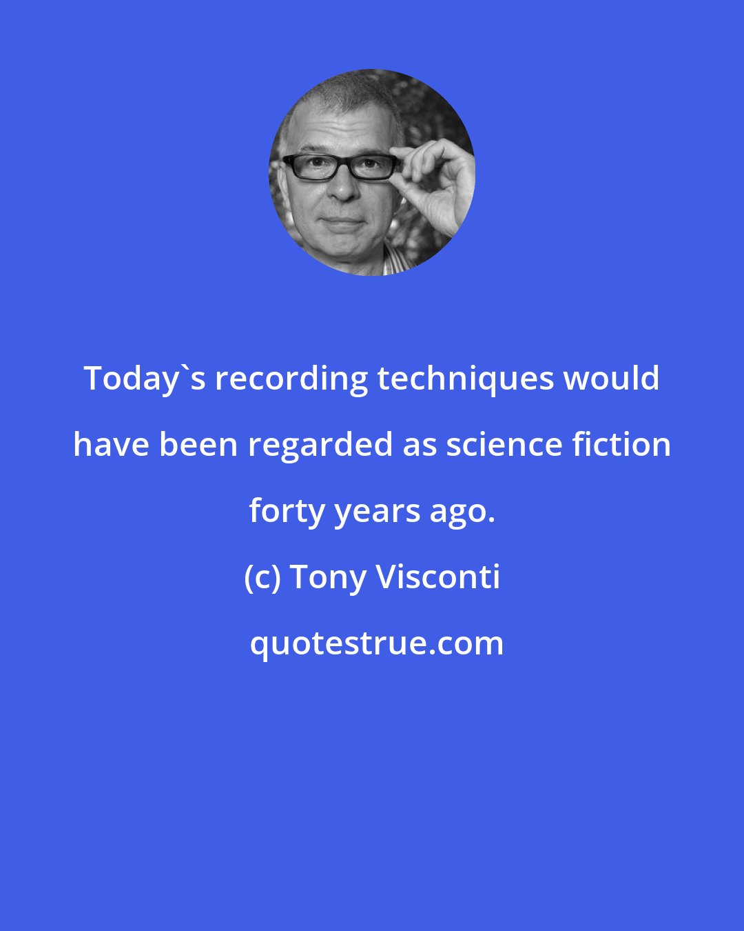 Tony Visconti: Today's recording techniques would have been regarded as science fiction forty years ago.