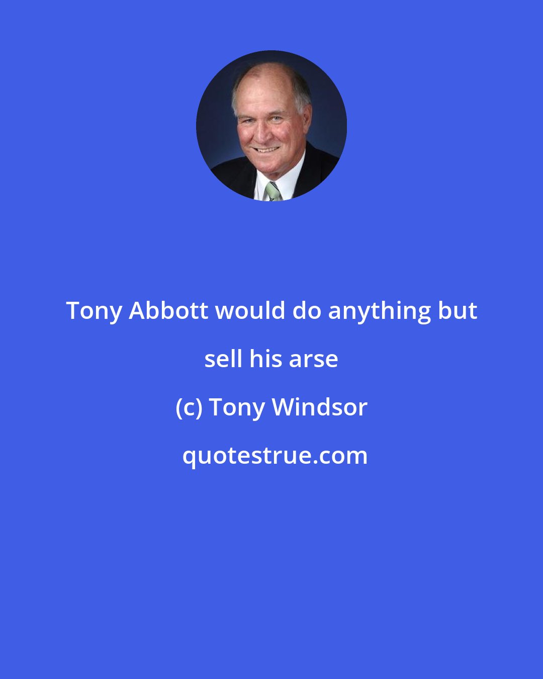 Tony Windsor: Tony Abbott would do anything but sell his arse