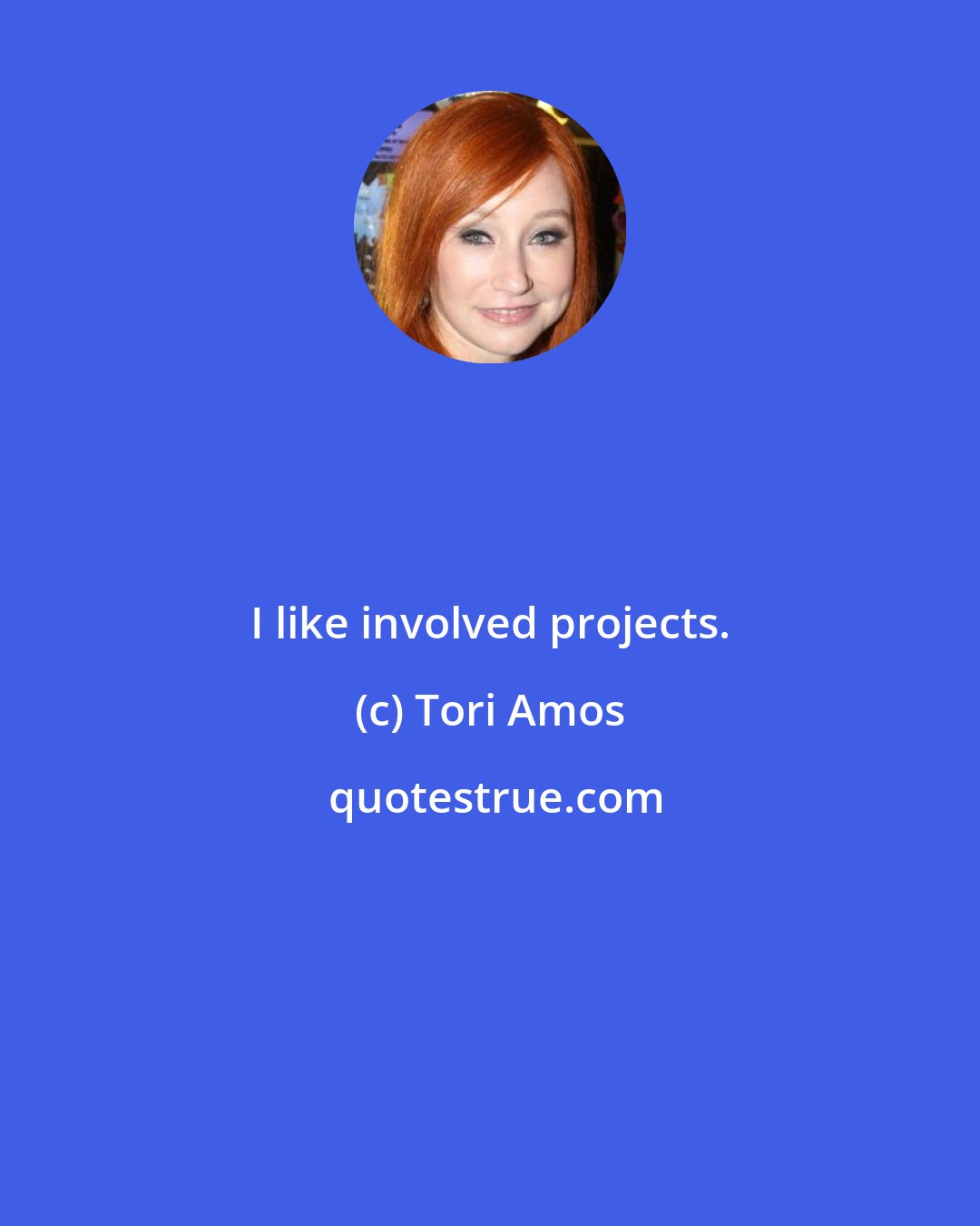 Tori Amos: I like involved projects.