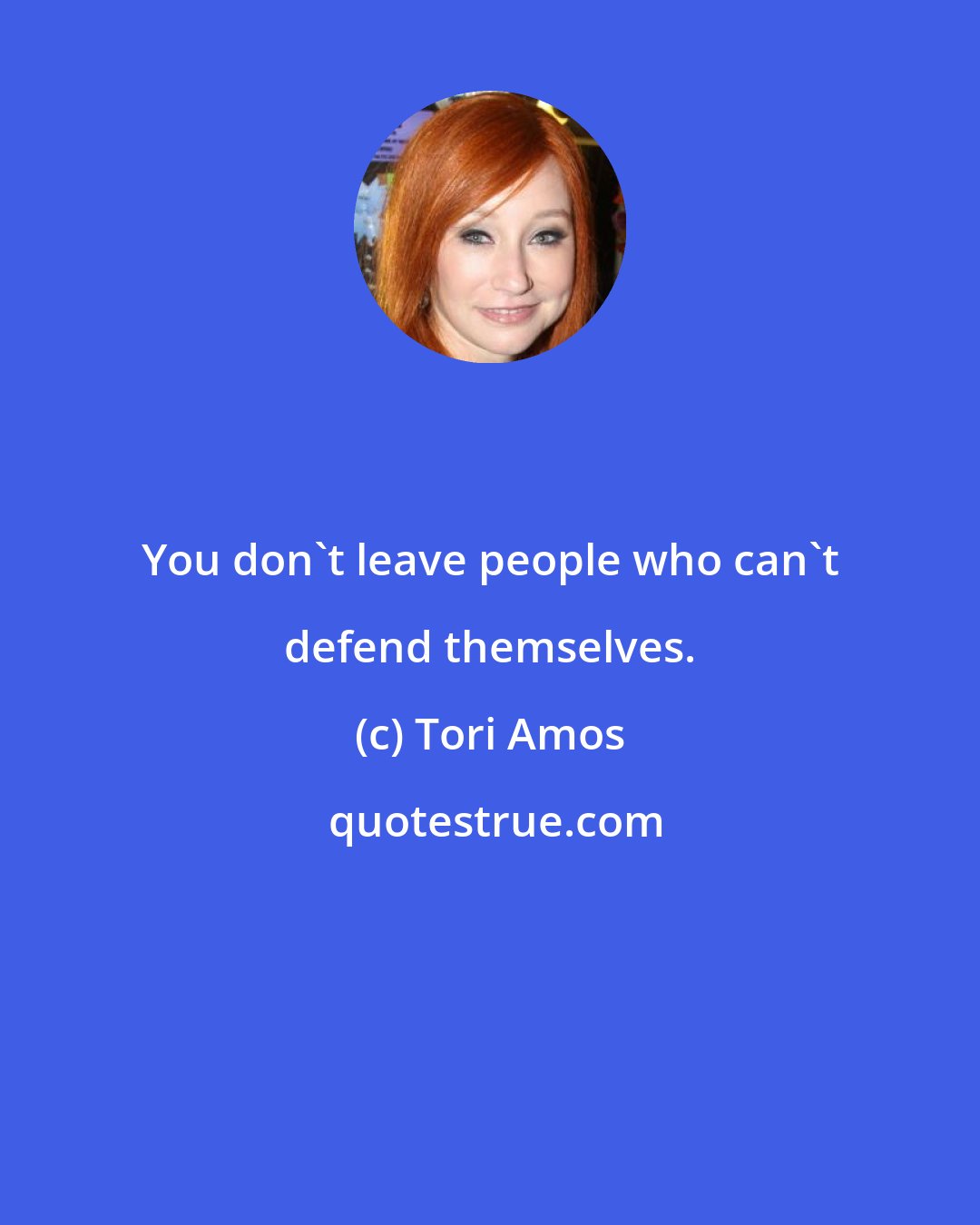 Tori Amos: You don't leave people who can't defend themselves.