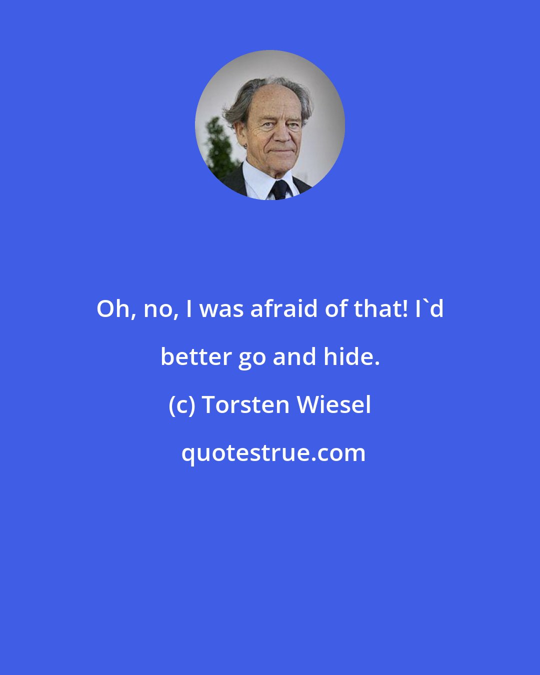 Torsten Wiesel: Oh, no, I was afraid of that! I'd better go and hide.