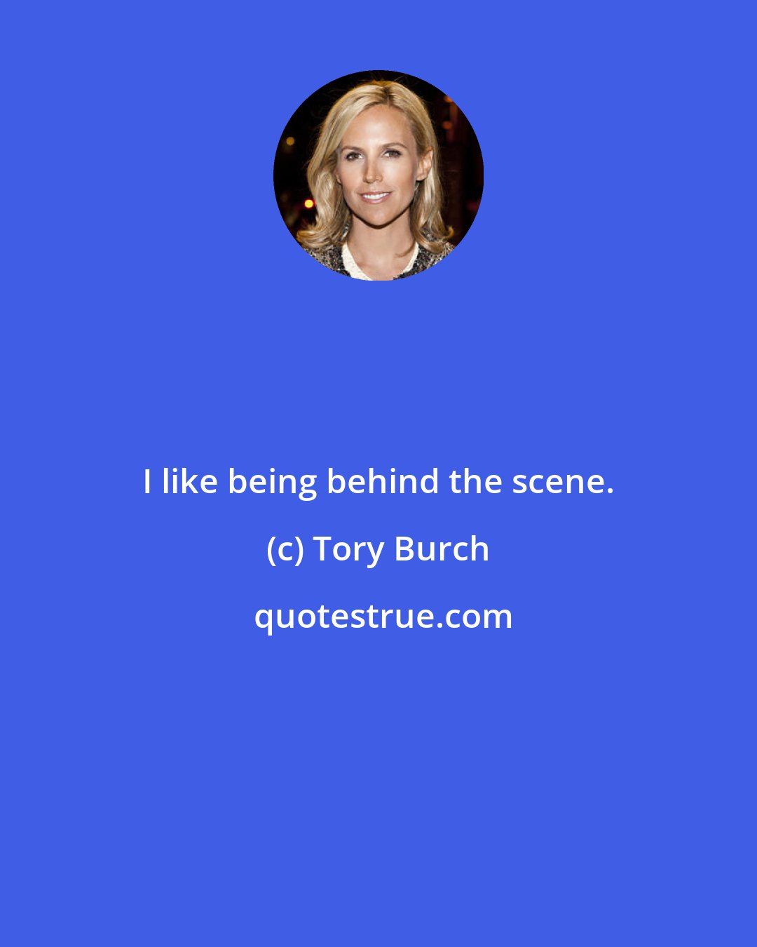 Tory Burch: I like being behind the scene.