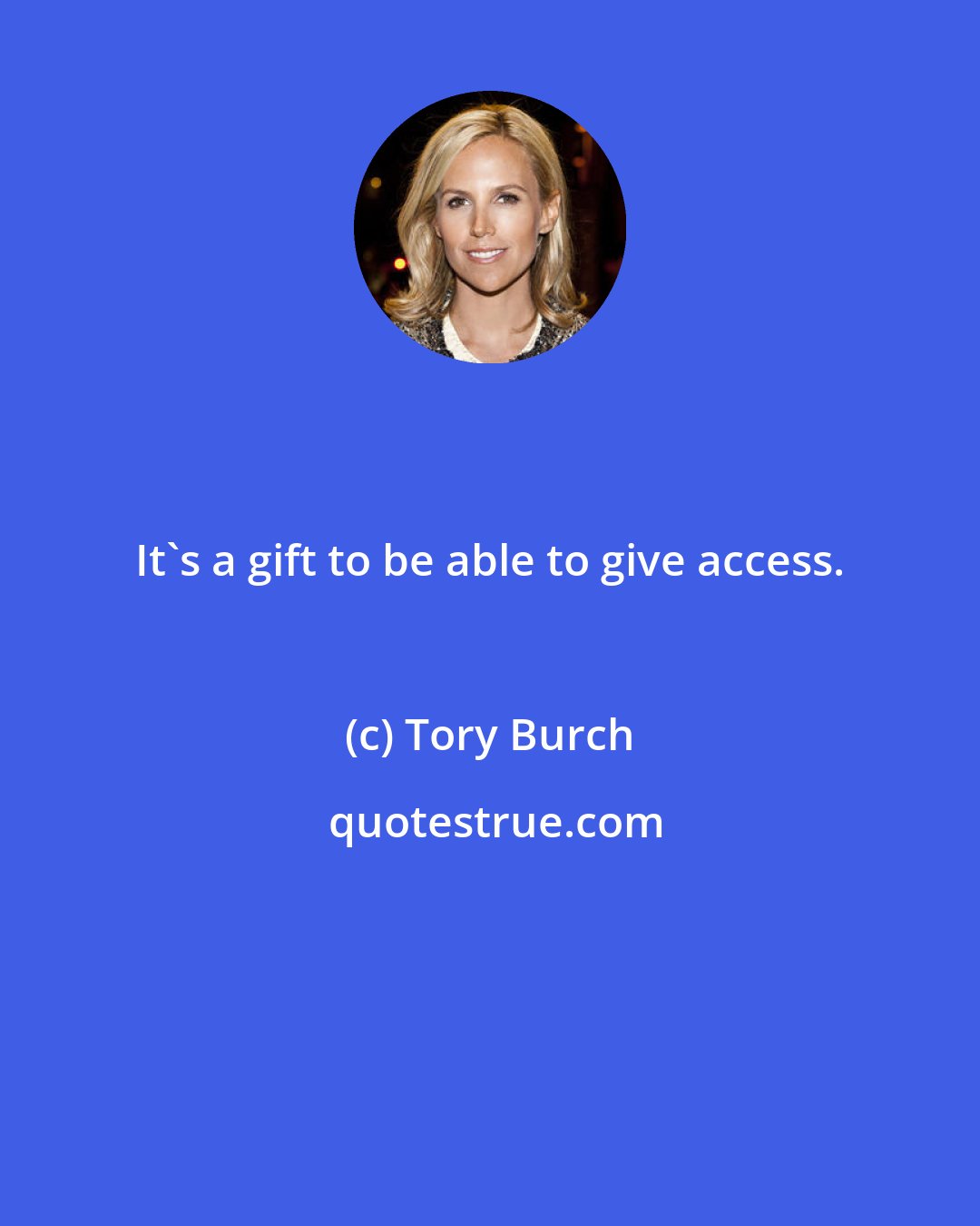 Tory Burch: It's a gift to be able to give access.