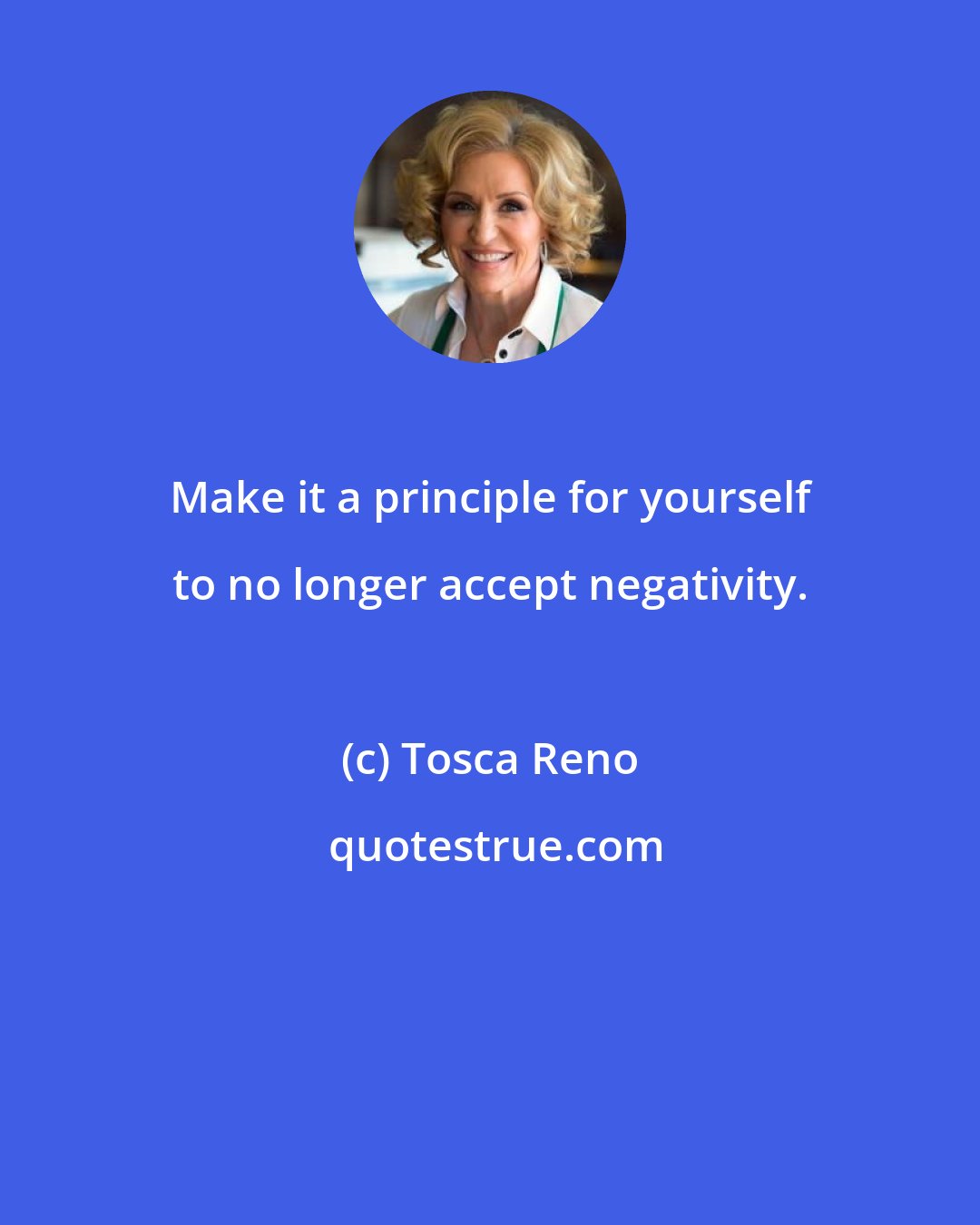 Tosca Reno: Make it a principle for yourself to no longer accept negativity.