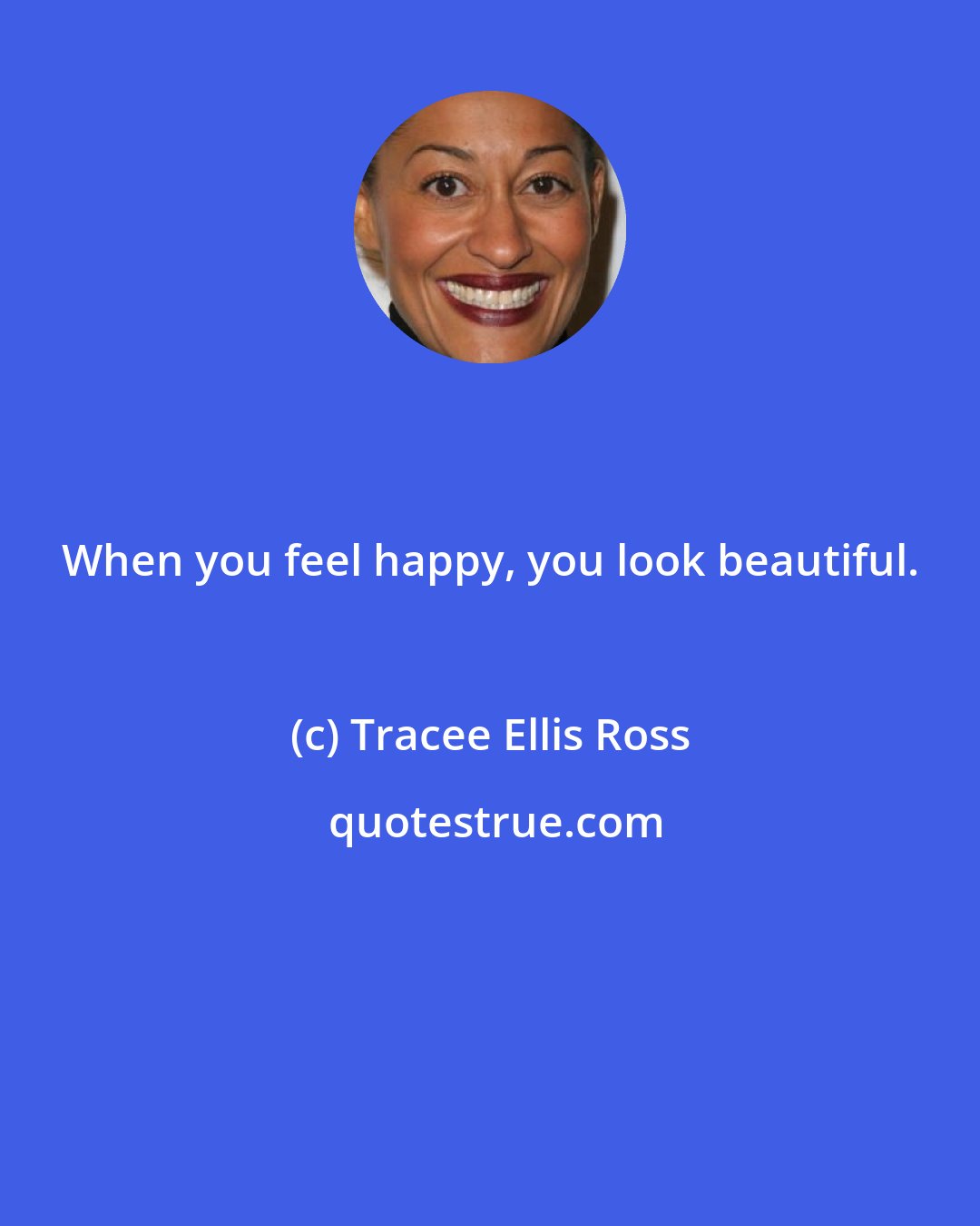 Tracee Ellis Ross: When you feel happy, you look beautiful.
