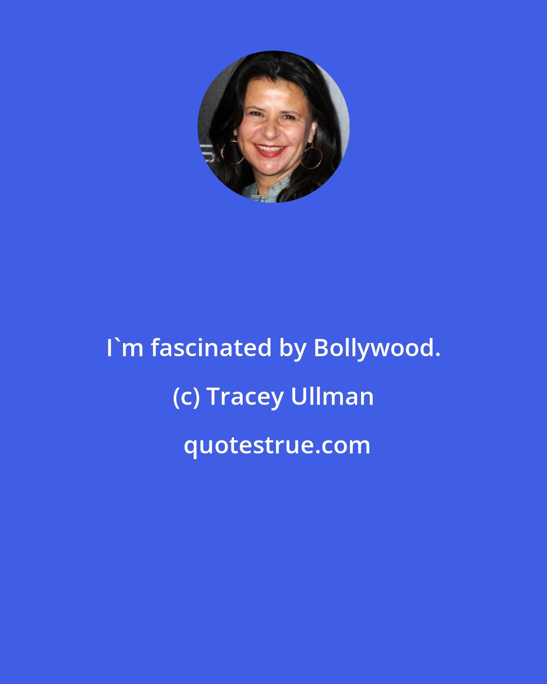 Tracey Ullman: I'm fascinated by Bollywood.