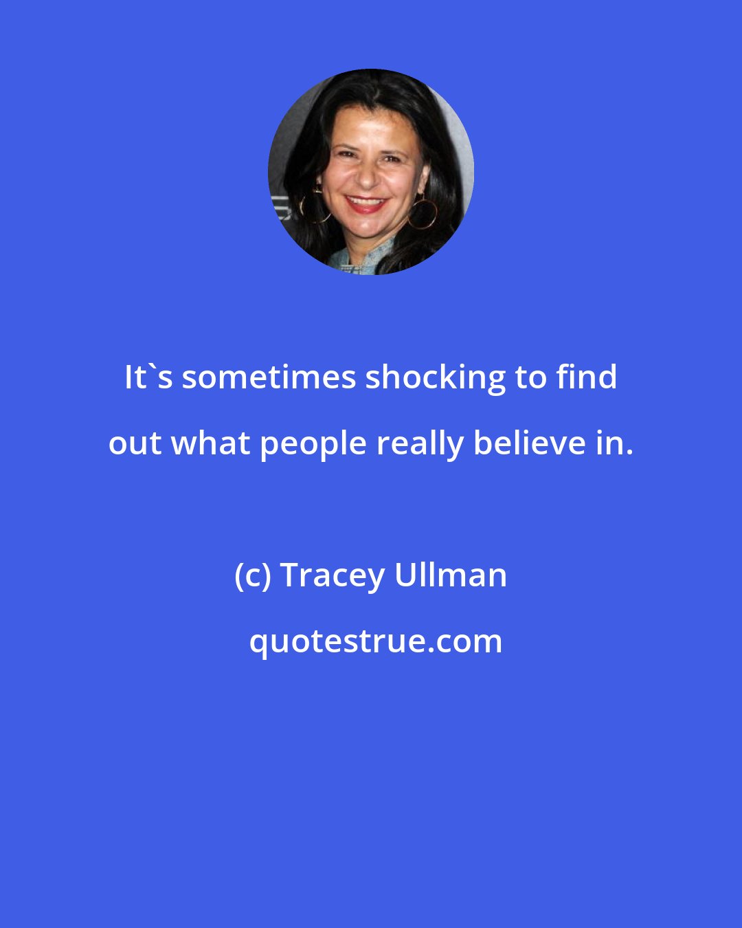 Tracey Ullman: It's sometimes shocking to find out what people really believe in.