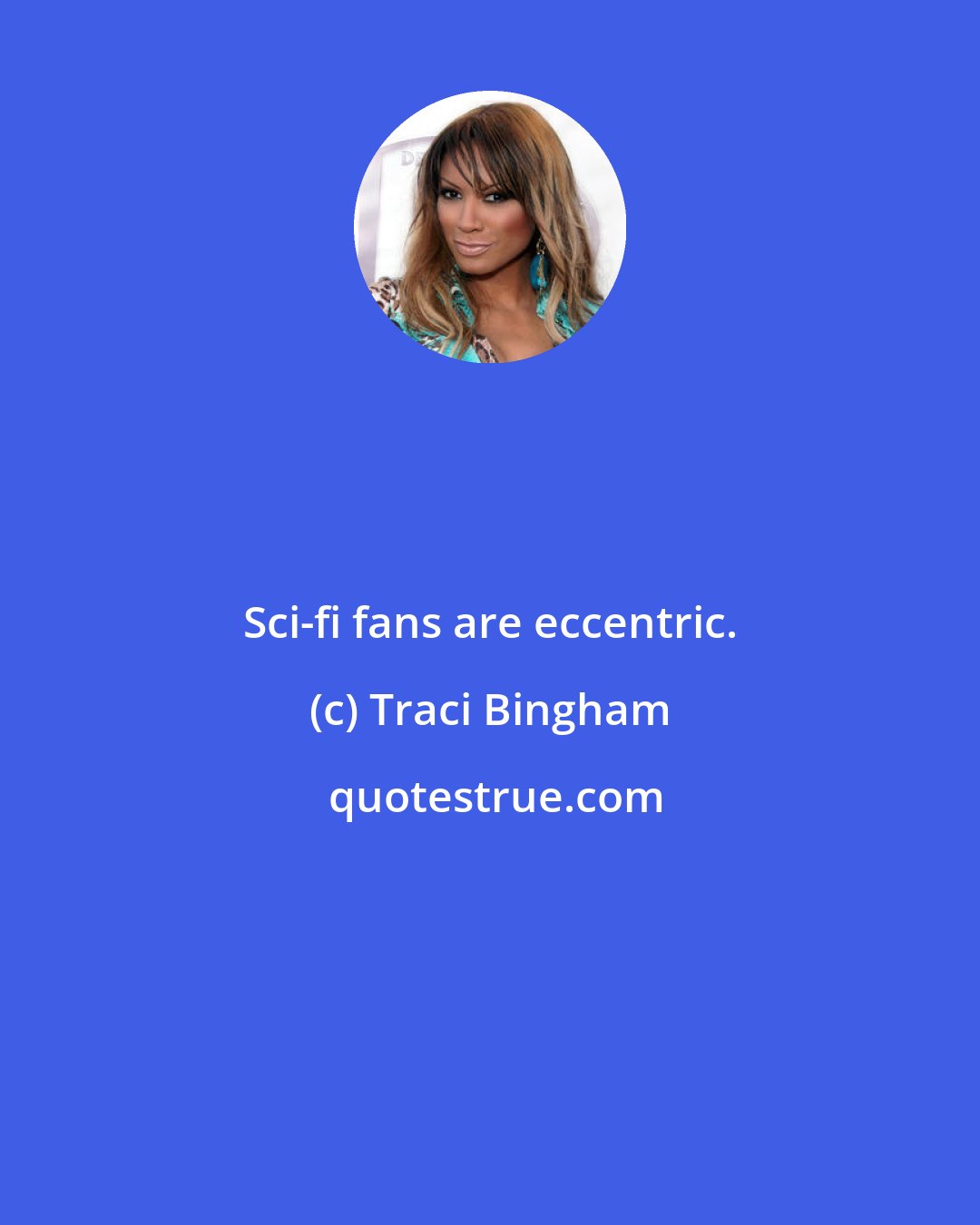 Traci Bingham: Sci-fi fans are eccentric.