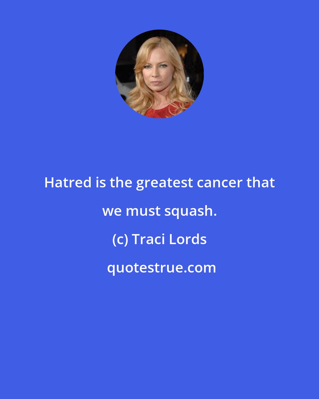 Traci Lords: Hatred is the greatest cancer that we must squash.