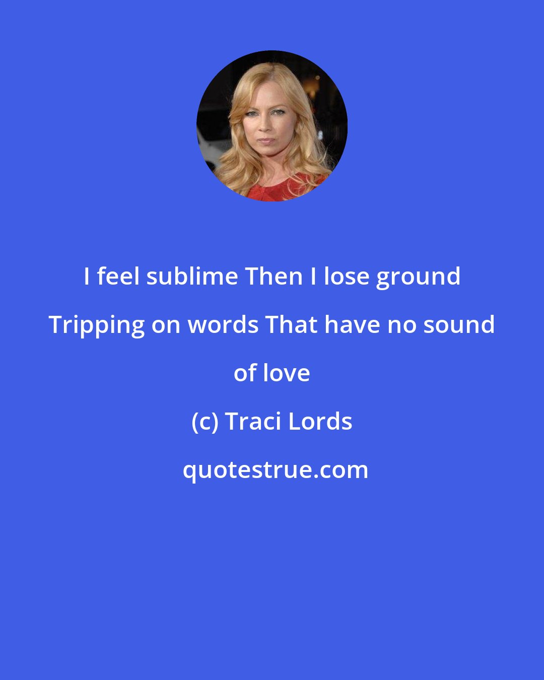 Traci Lords: I feel sublime Then I lose ground Tripping on words That have no sound of love