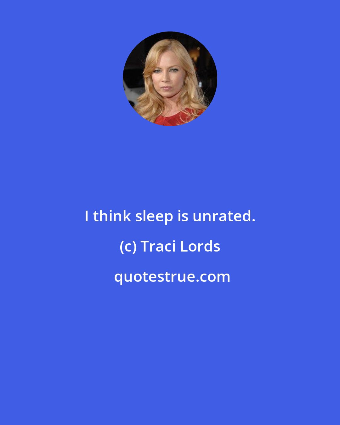 Traci Lords: I think sleep is unrated.