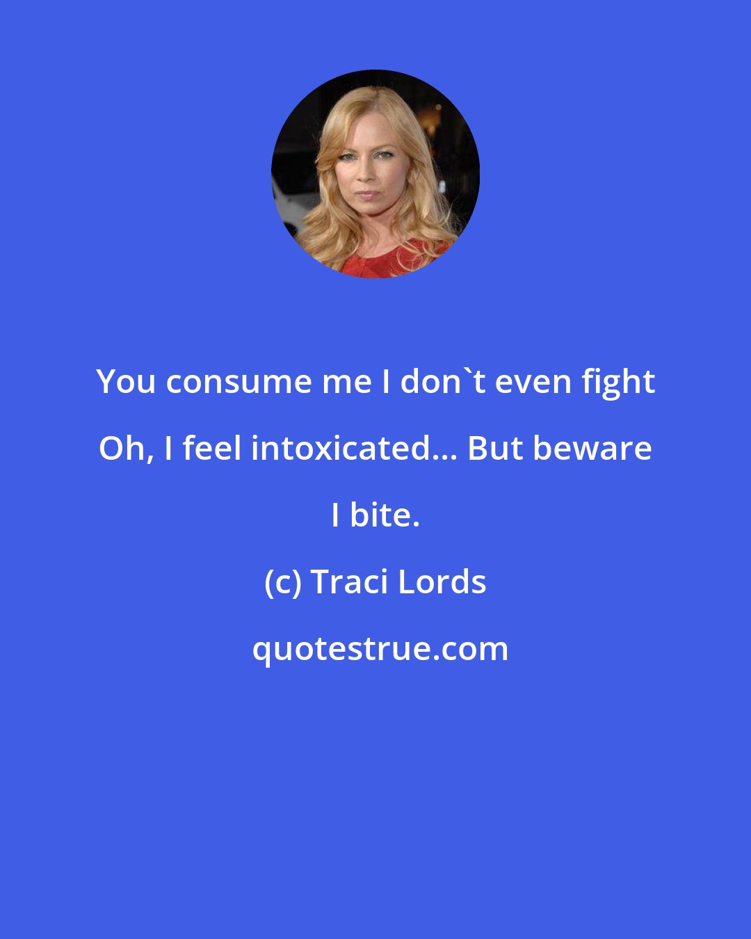 Traci Lords: You consume me I don't even fight Oh, I feel intoxicated... But beware I bite.