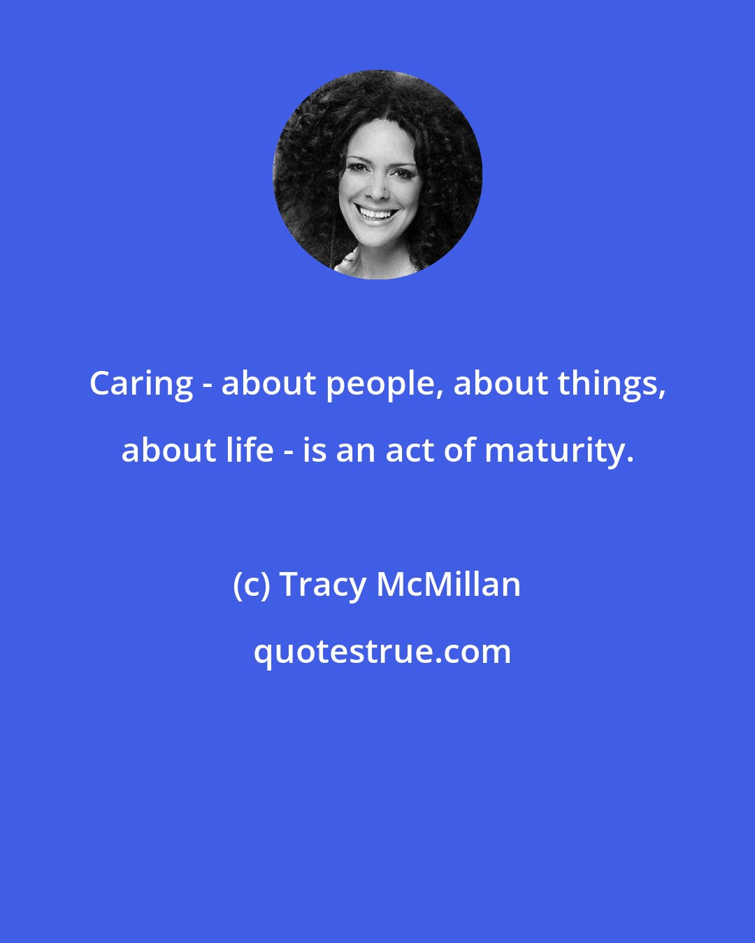 Tracy McMillan: Caring - about people, about things, about life - is an act of maturity.