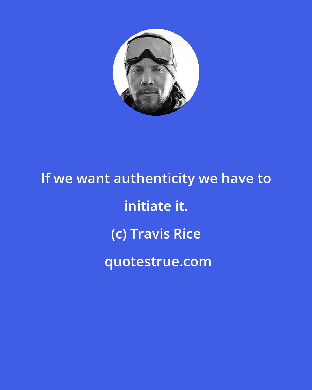 Travis Rice: If we want authenticity we have to initiate it.