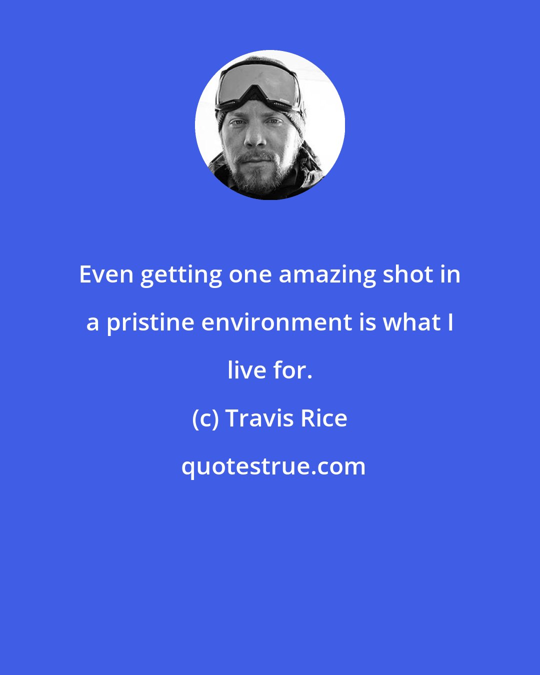 Travis Rice: Even getting one amazing shot in a pristine environment is what I live for.
