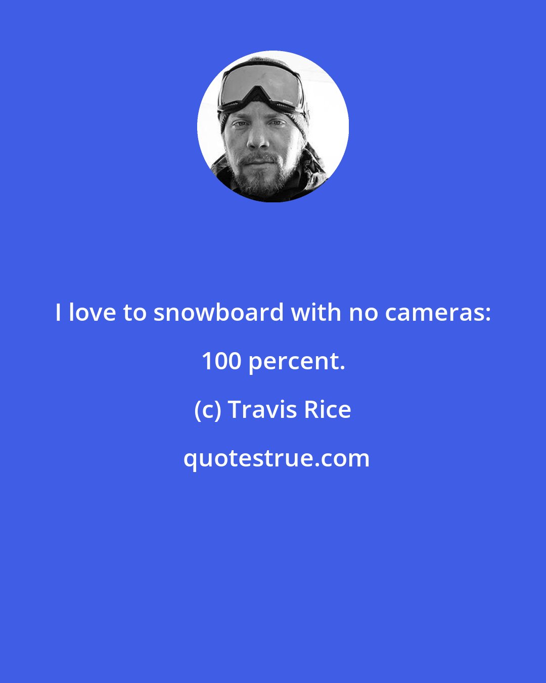 Travis Rice: I love to snowboard with no cameras: 100 percent.