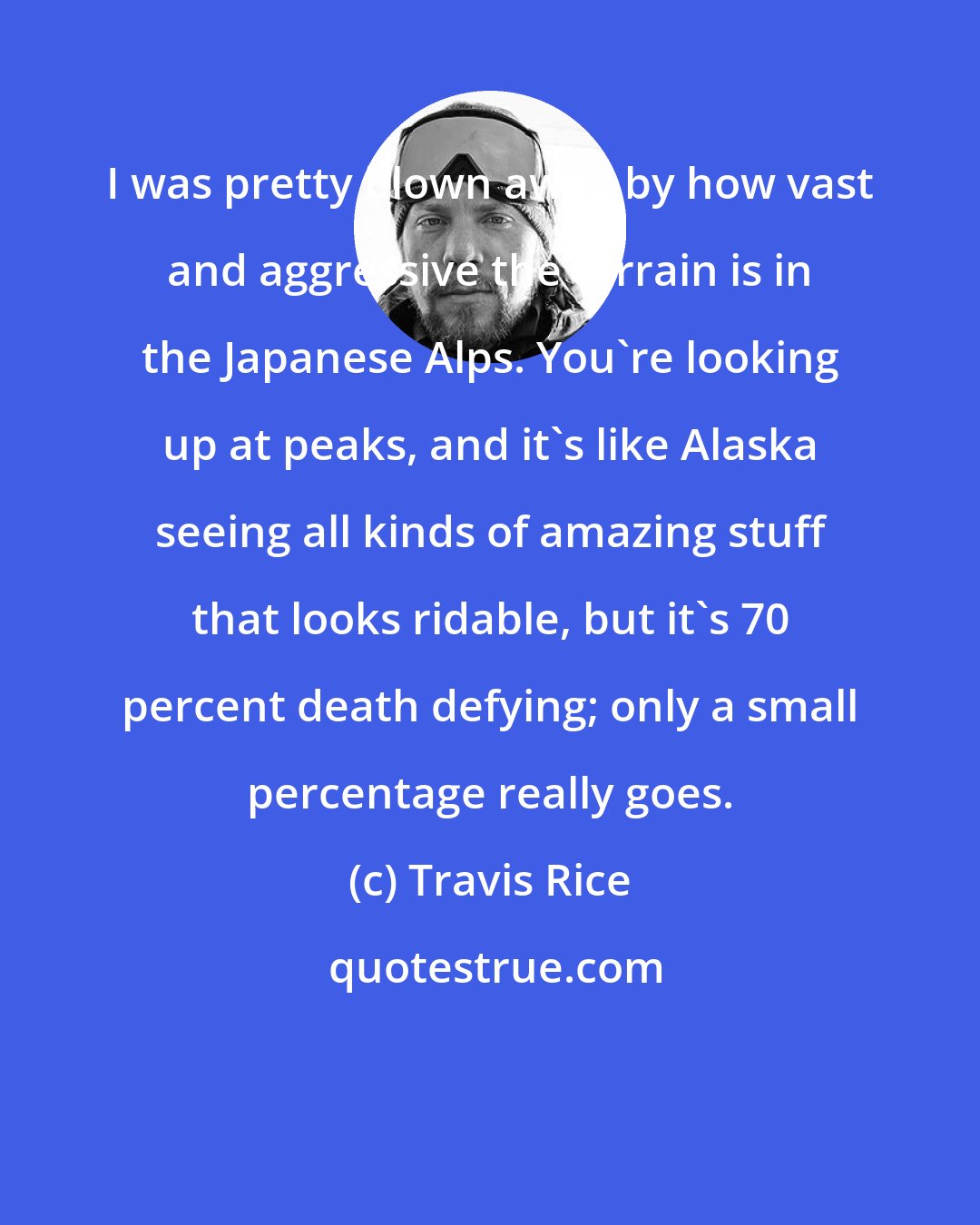 Travis Rice: I was pretty blown away by how vast and aggressive the terrain is in the Japanese Alps. You're looking up at peaks, and it's like Alaska seeing all kinds of amazing stuff that looks ridable, but it's 70 percent death defying; only a small percentage really goes.