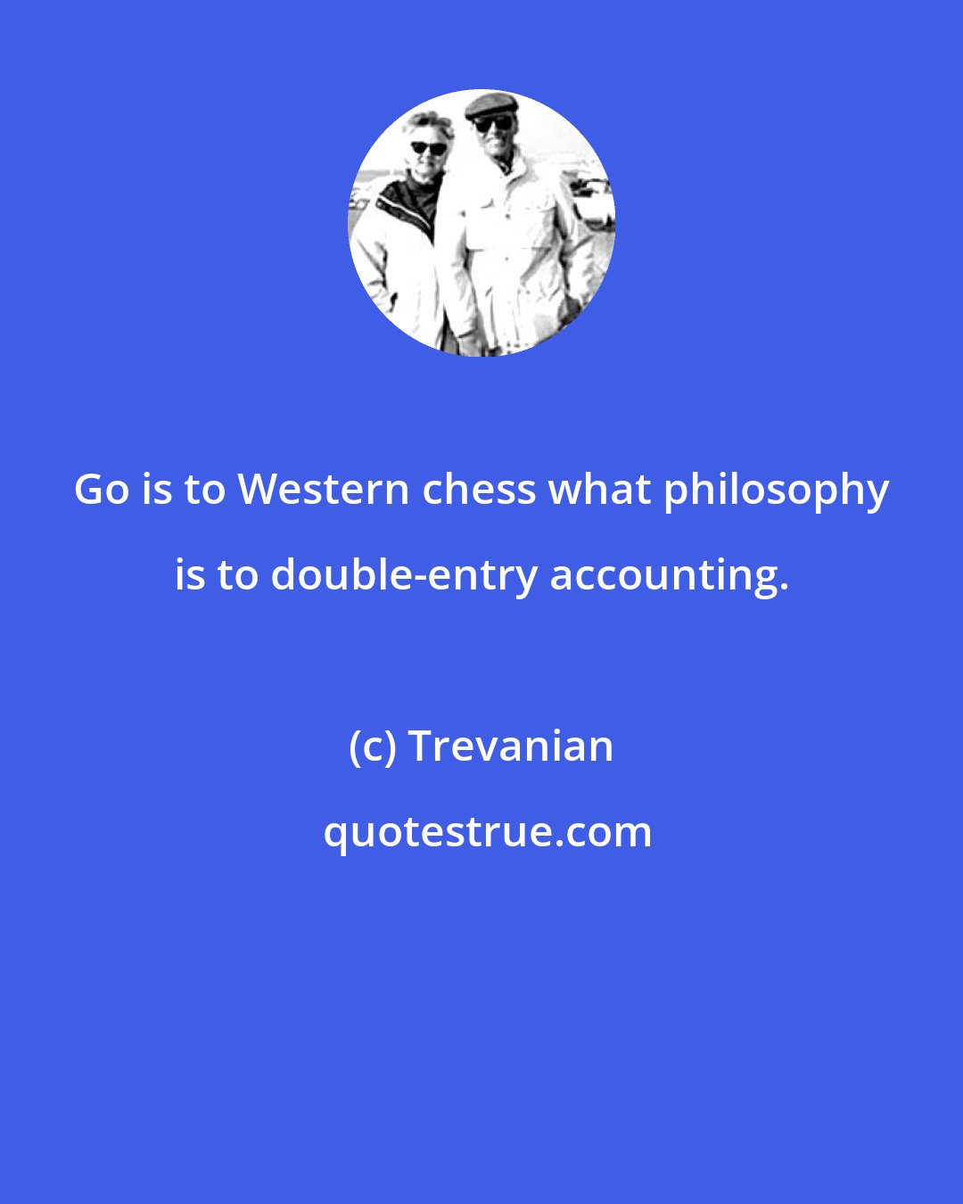 Trevanian: Go is to Western chess what philosophy is to double-entry accounting.