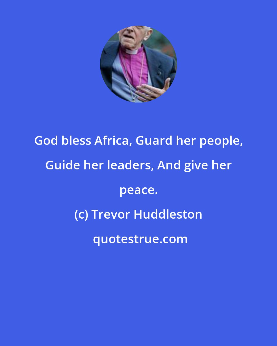 Trevor Huddleston: God bless Africa, Guard her people, Guide her leaders, And give her peace.