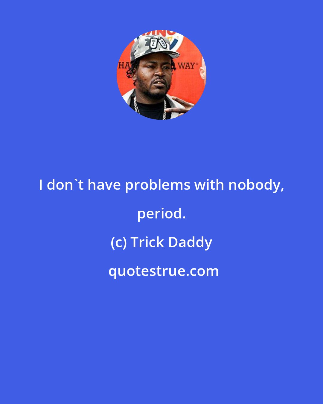 Trick Daddy: I don't have problems with nobody, period.