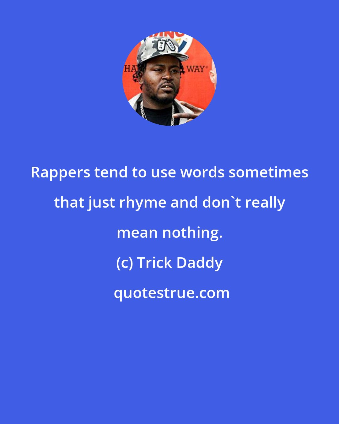 Trick Daddy: Rappers tend to use words sometimes that just rhyme and don't really mean nothing.