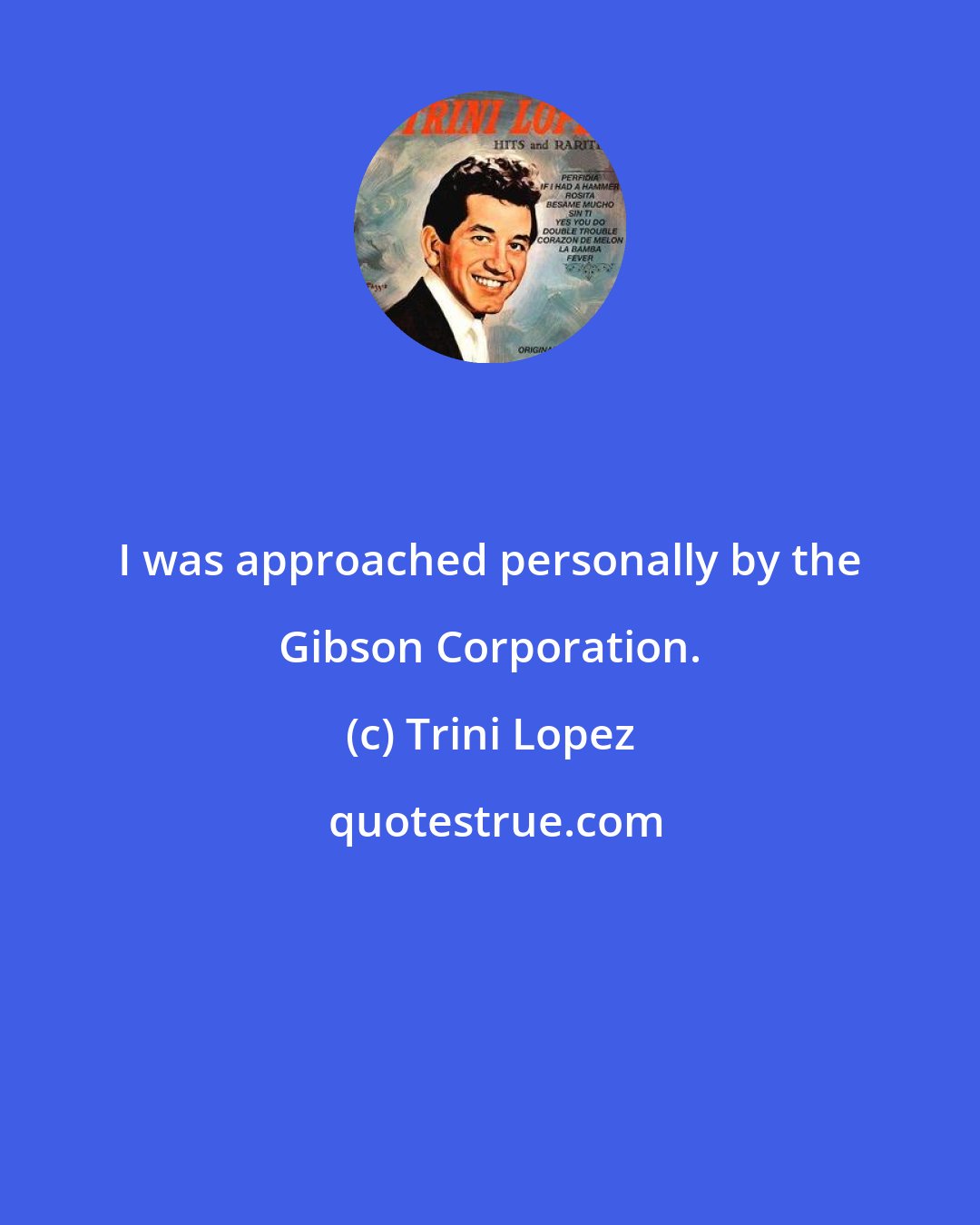 Trini Lopez: I was approached personally by the Gibson Corporation.