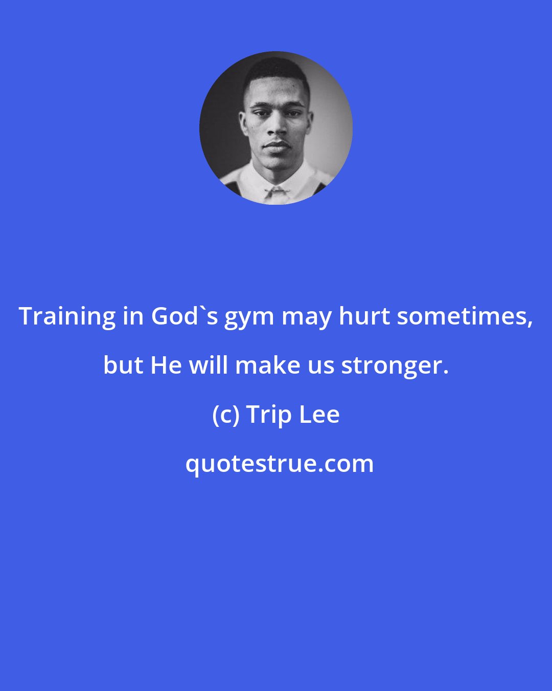 Trip Lee: Training in God's gym may hurt sometimes, but He will make us stronger.