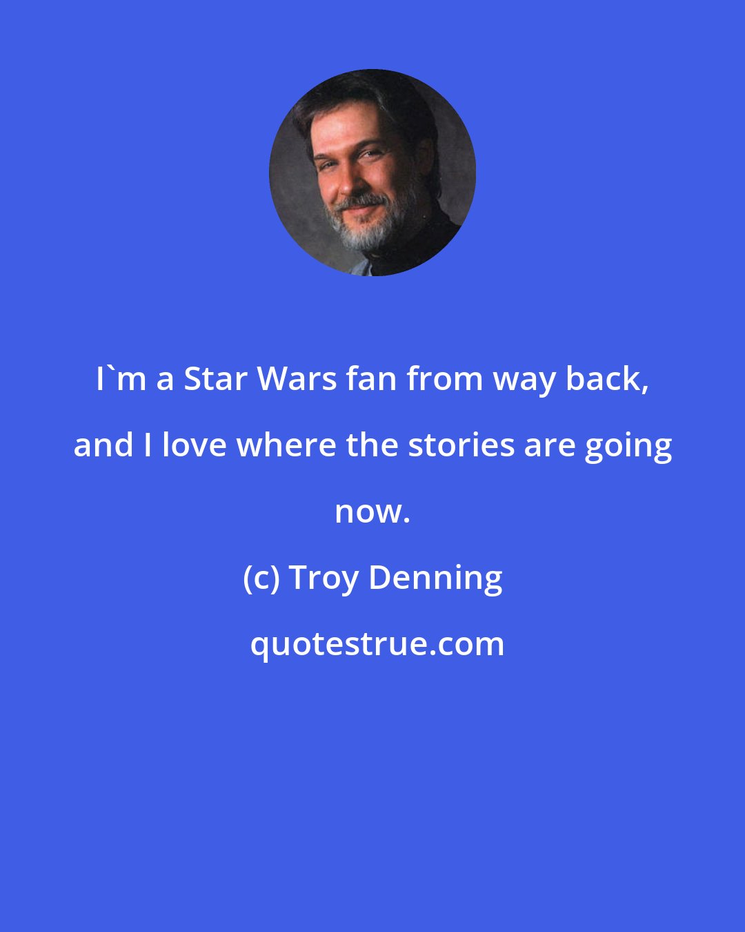 Troy Denning: I'm a Star Wars fan from way back, and I love where the stories are going now.