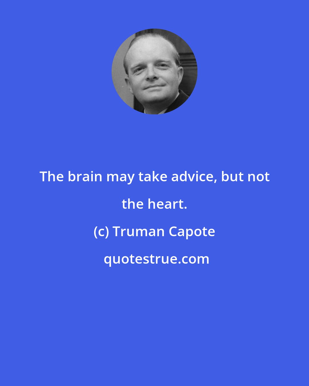 Truman Capote: The brain may take advice, but not the heart.
