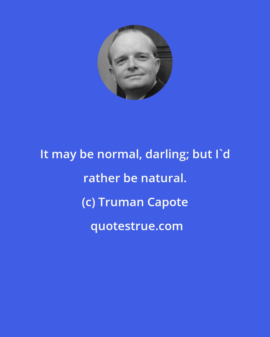 Truman Capote: It may be normal, darling; but I'd rather be natural.