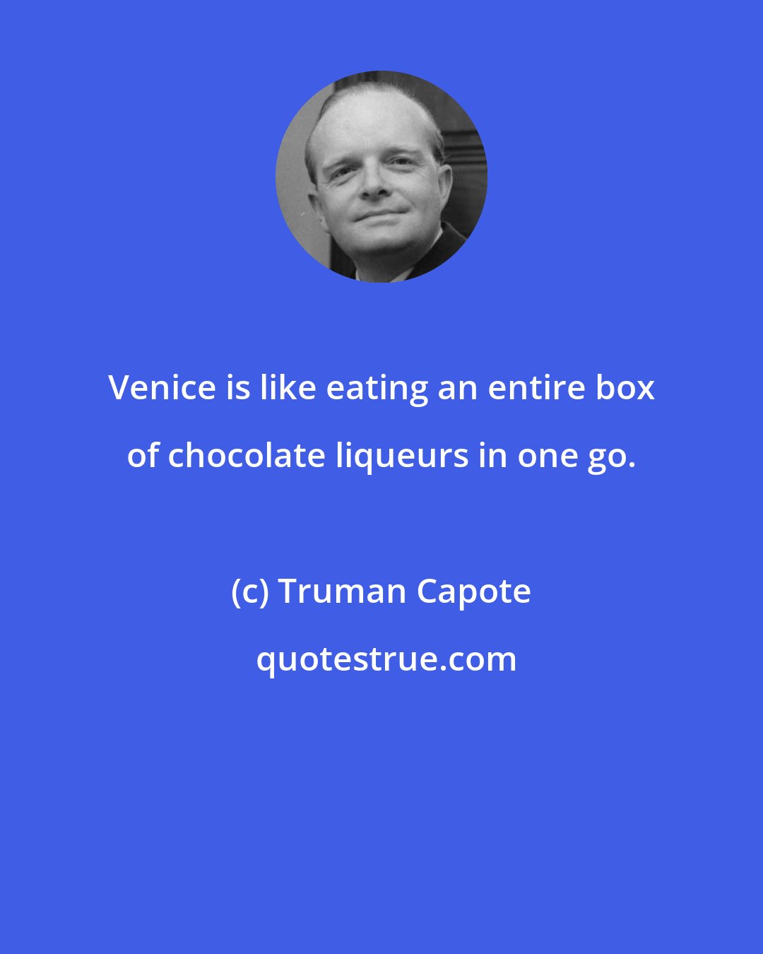 Truman Capote: Venice is like eating an entire box of chocolate liqueurs in one go.