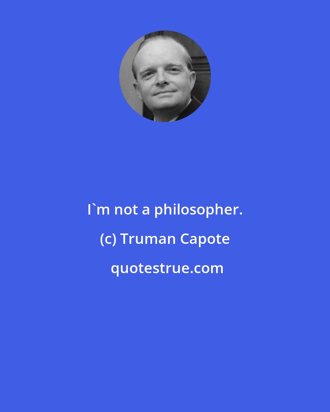 Truman Capote: I'm not a philosopher.