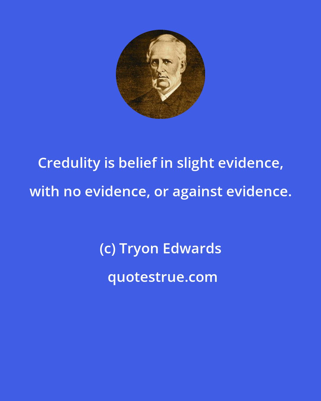 Tryon Edwards: Credulity is belief in slight evidence, with no evidence, or against evidence.