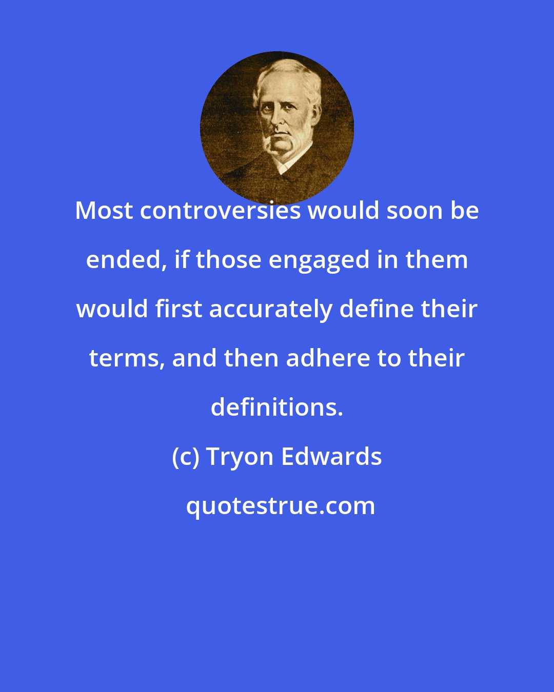 Tryon Edwards: Most controversies would soon be ended, if those engaged in them would first accurately define their terms, and then adhere to their definitions.
