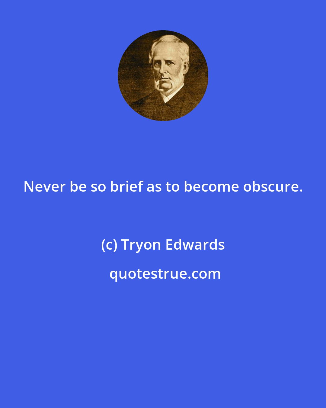 Tryon Edwards: Never be so brief as to become obscure.