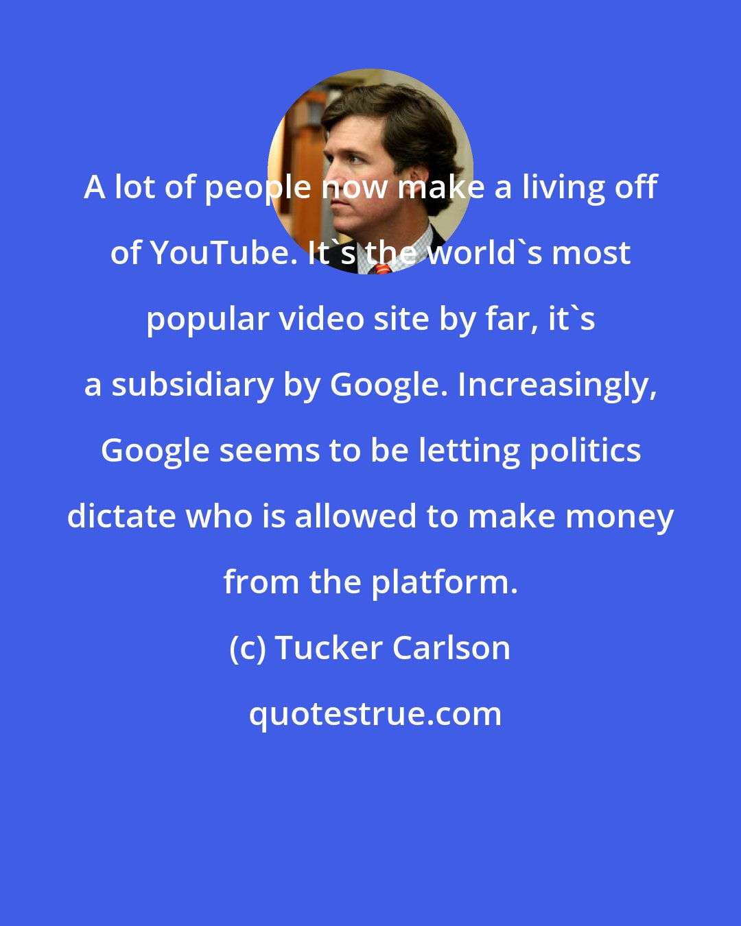 Tucker Carlson: A lot of people now make a living off of YouTube. It's the world's most popular video site by far, it's a subsidiary by Google. Increasingly, Google seems to be letting politics dictate who is allowed to make money from the platform.