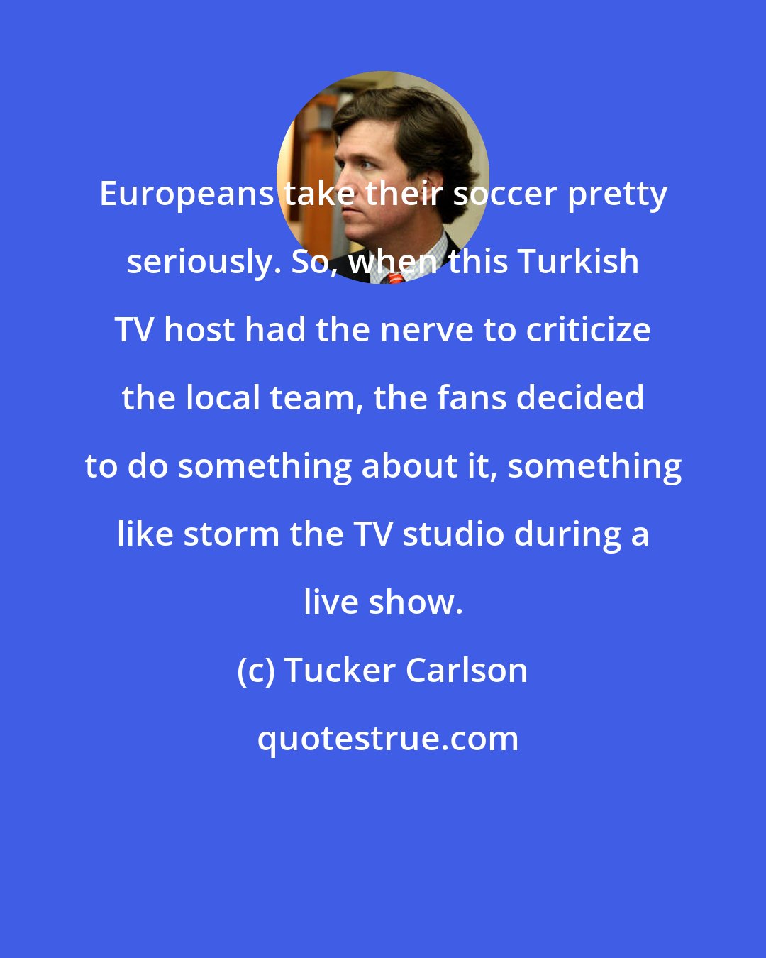 Tucker Carlson: Europeans take their soccer pretty seriously. So, when this Turkish TV host had the nerve to criticize the local team, the fans decided to do something about it, something like storm the TV studio during a live show.