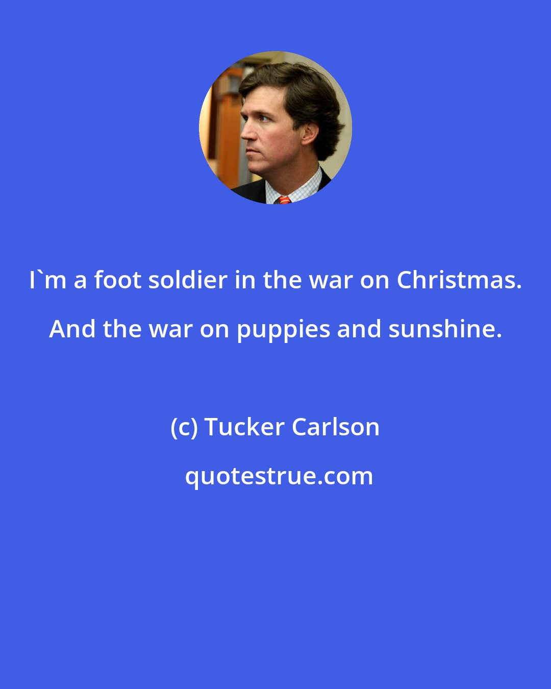 Tucker Carlson: I'm a foot soldier in the war on Christmas. And the war on puppies and sunshine.