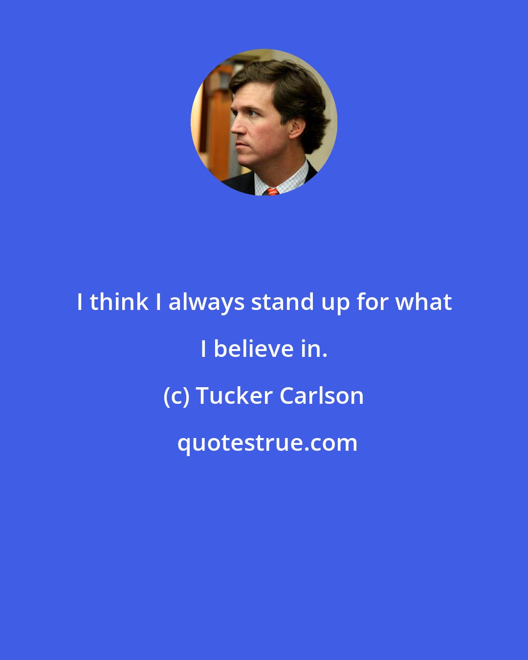 Tucker Carlson: I think I always stand up for what I believe in.