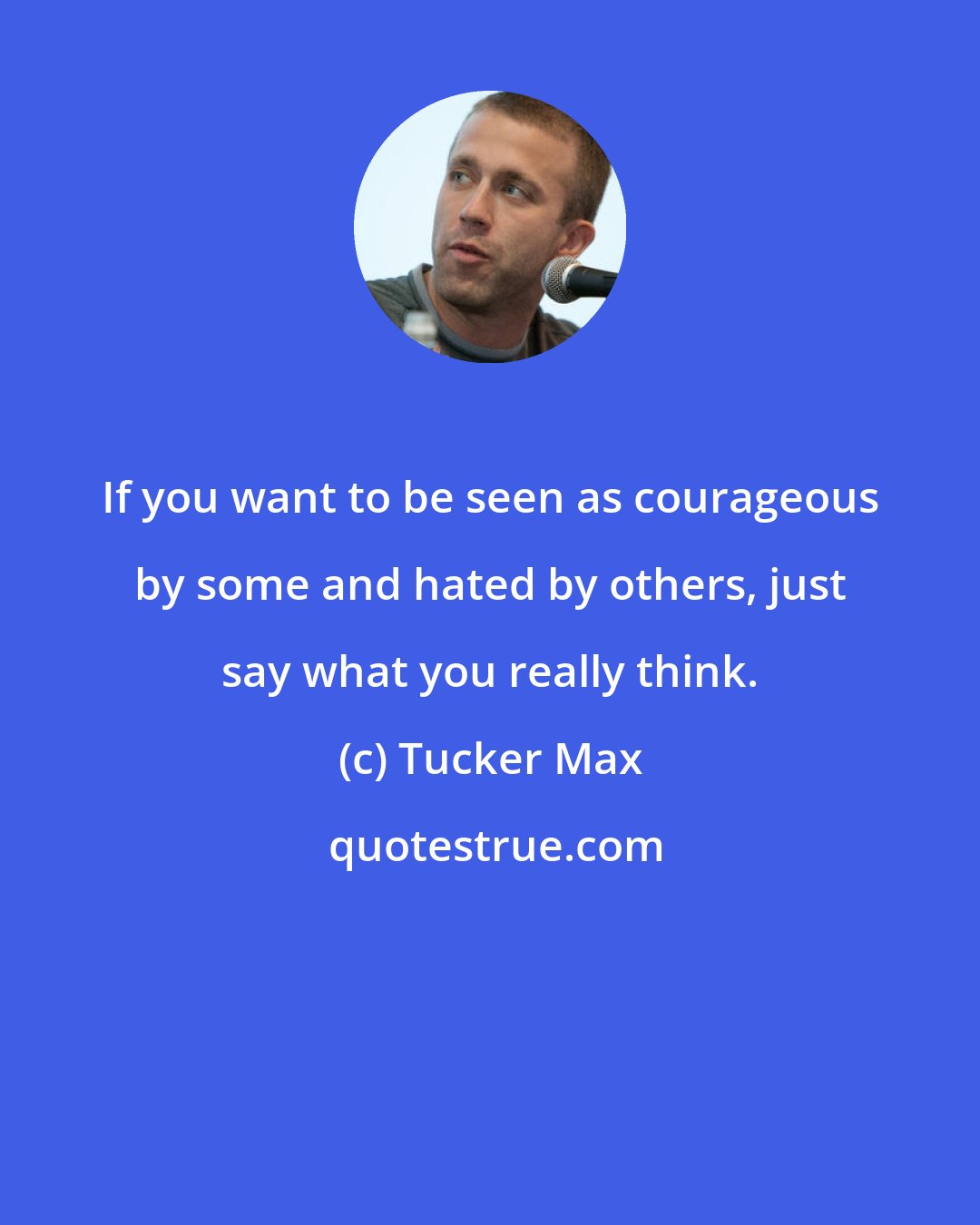 Tucker Max: If you want to be seen as courageous by some and hated by others, just say what you really think.