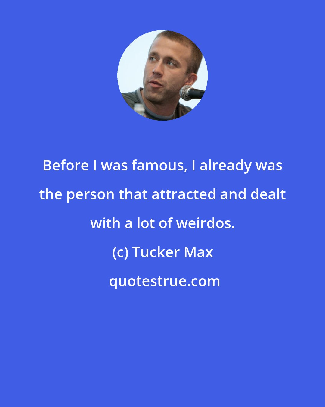 Tucker Max: Before I was famous, I already was the person that attracted and dealt with a lot of weirdos.